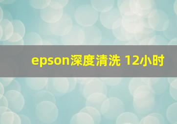 epson深度清洗 12小时